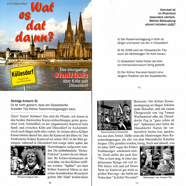 Stadtquiz, Oktober 2007 Wat es dat dann? Das einzigartige StadtQuiz über Köln und Düsseldorf. Herausgeber und Autor: Rolf Ohligschläger. StadtQuiz Verlag Ratingen. ISBN 978-3-00-021580-3. Seiten: 424. www.stadtquiz.com [http://www.stadtquiz.com]. Textauszug [/pressespiegel/2007/p-2007-10-00-stadtquiz/p-2007-10-00-stadtquiz-txt/]